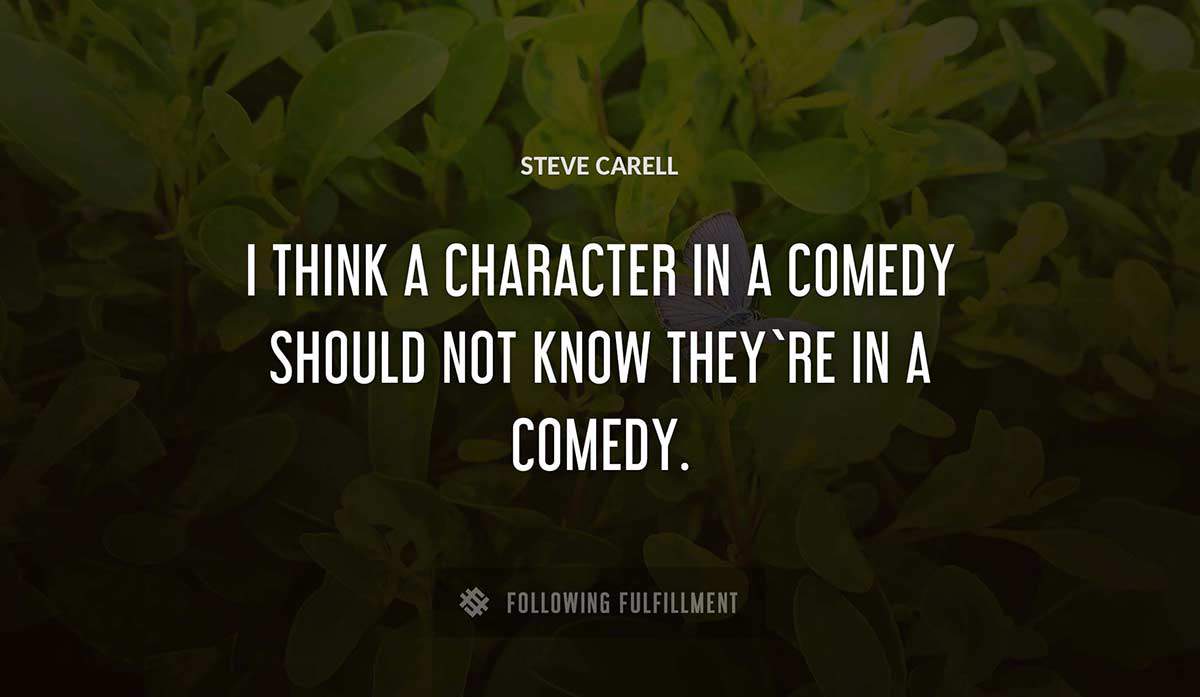i think a character in a comedy should not know they re in a comedy Steve Carell quote