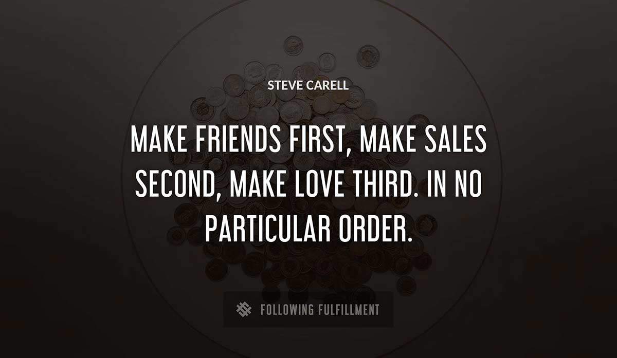make friends first make sales second make love third in no particular order Steve Carell quote