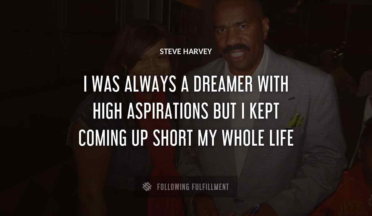 i was always a dreamer with high aspirations but i kept coming up short my whole life Steve Harvey quote