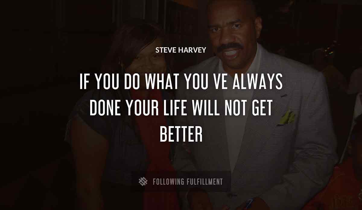 if you do what you ve always done your life will not get better Steve Harvey quote