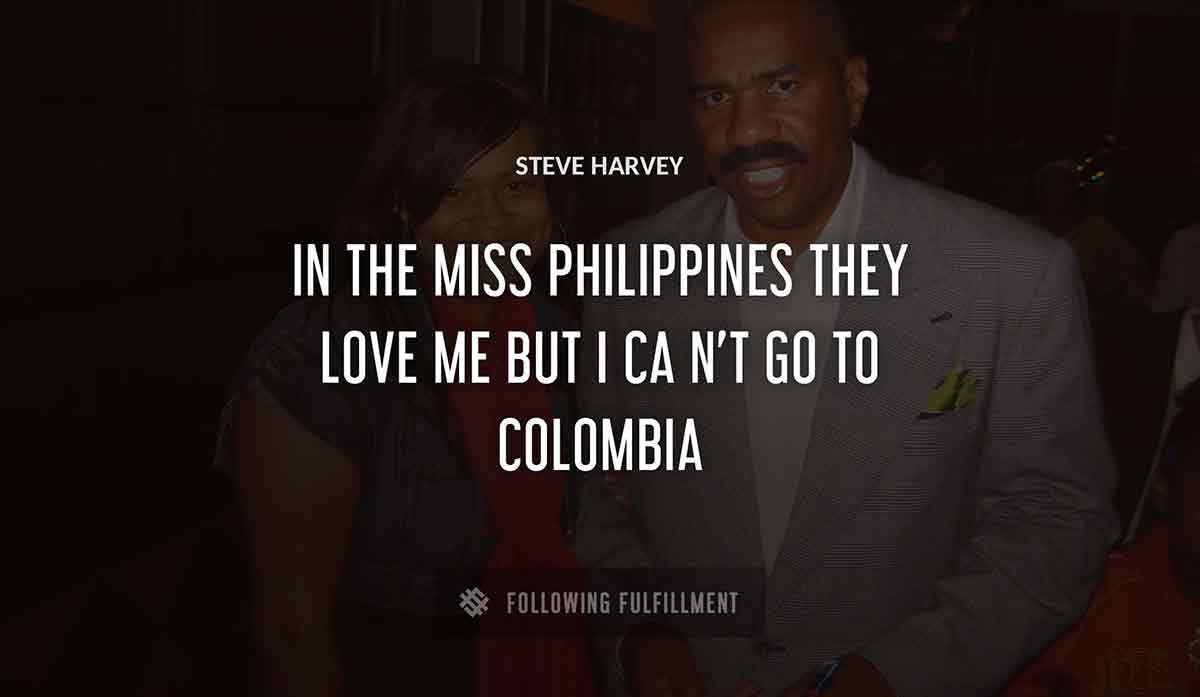 in the miss philippines they love me but i ca n t go to colombia Steve Harvey quote