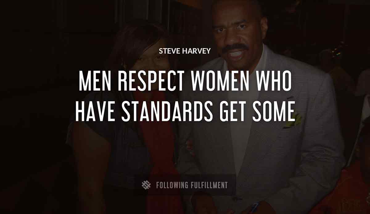 men respect women who have standards get some Steve Harvey quote