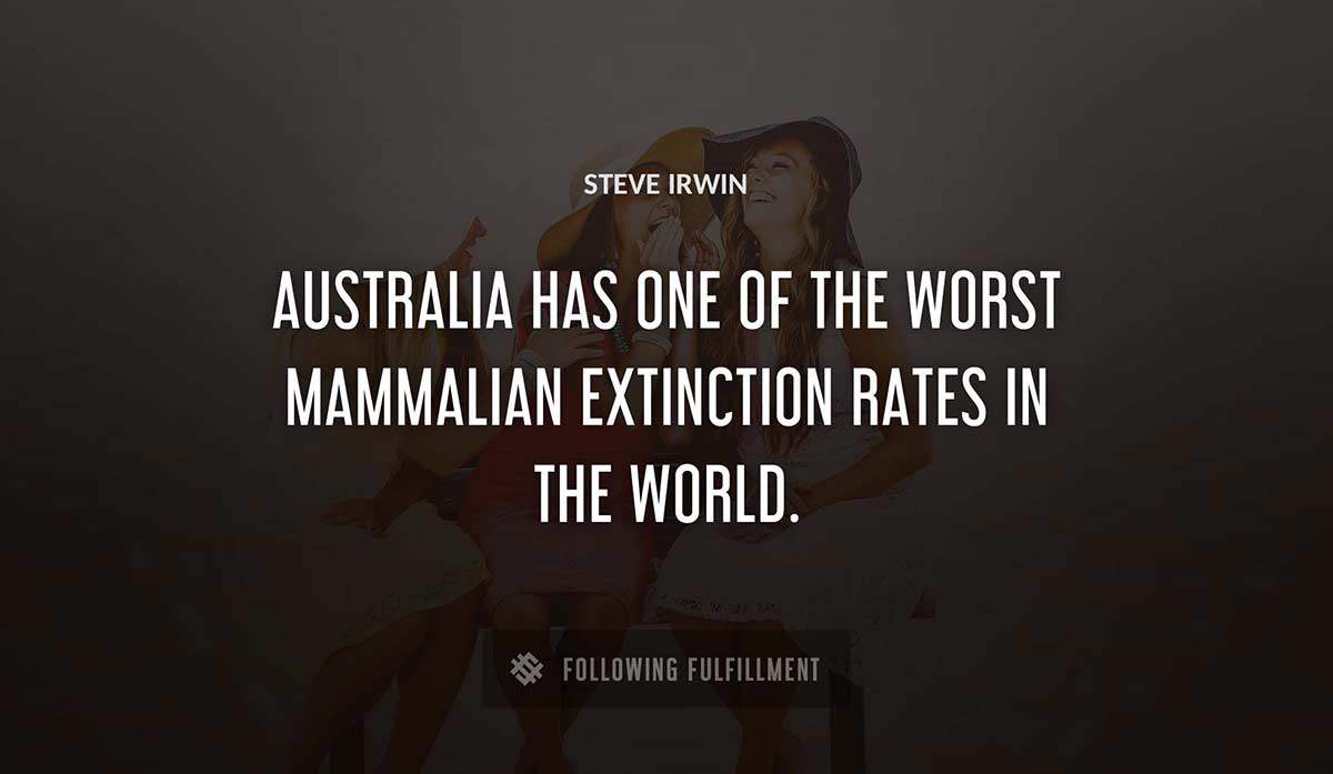 australia has one of the worst mammalian extinction rates in the world Steve Irwin quote