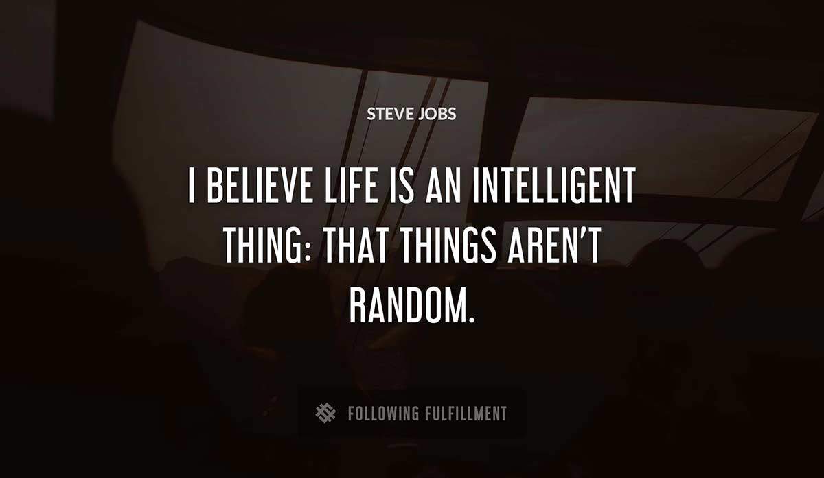 i believe life is an intelligent thing that things aren t random Steve Jobs quote