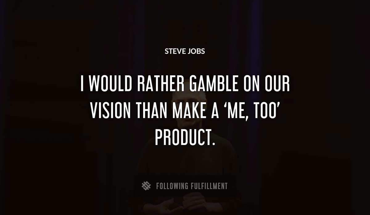i would rather gamble on our vision than make a me too product Steve Jobs quote