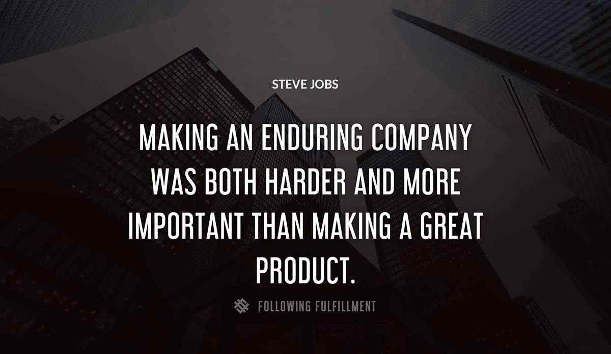 making an enduring company was both harder and more important than making a great product Steve Jobs quote