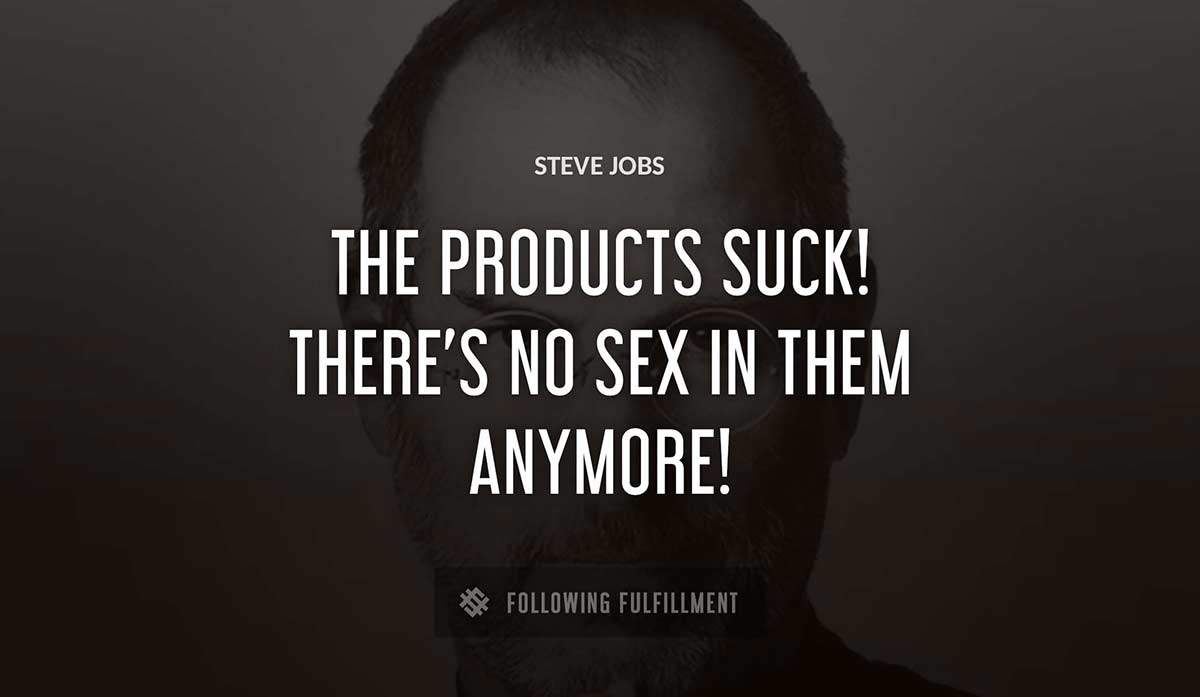 the products suck there s no sex in them anymore Steve Jobs quote