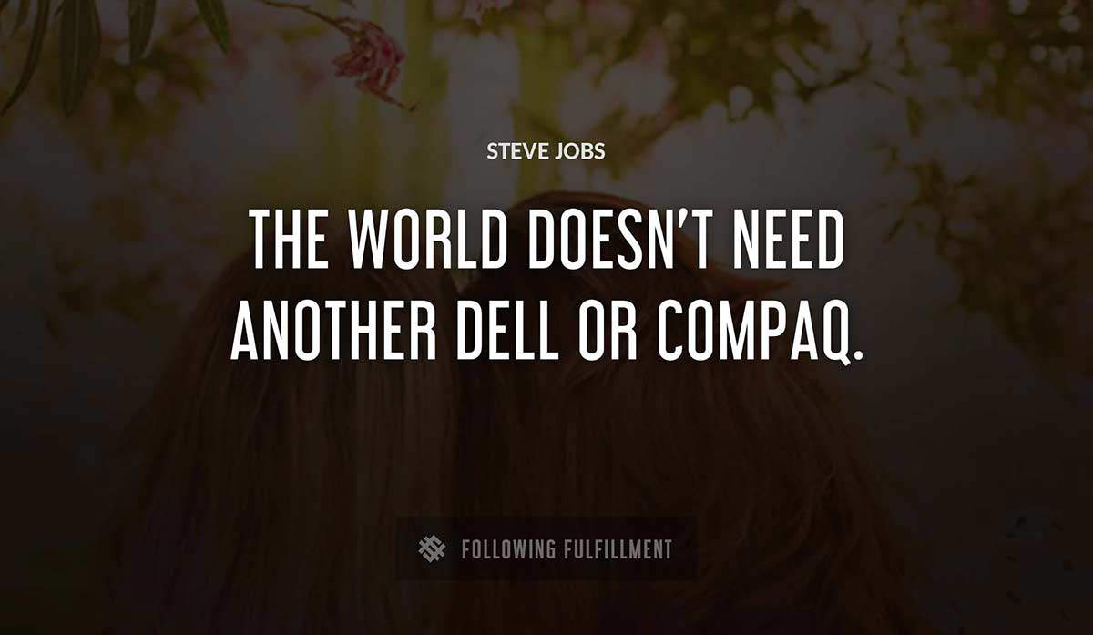 the world doesn t need another dell or compaq Steve Jobs quote