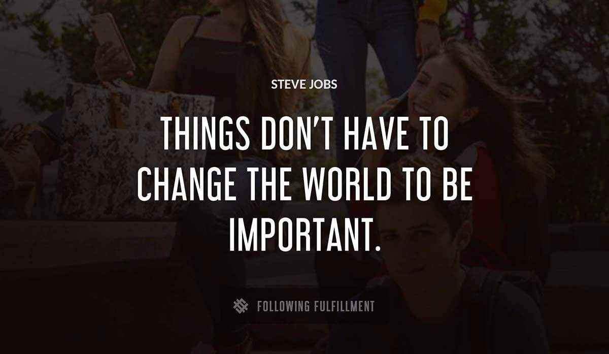 things don t have to change the world to be important Steve Jobs quote