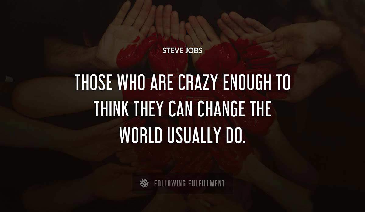 those who are crazy enough to think they can change the world usually do Steve Jobs quote