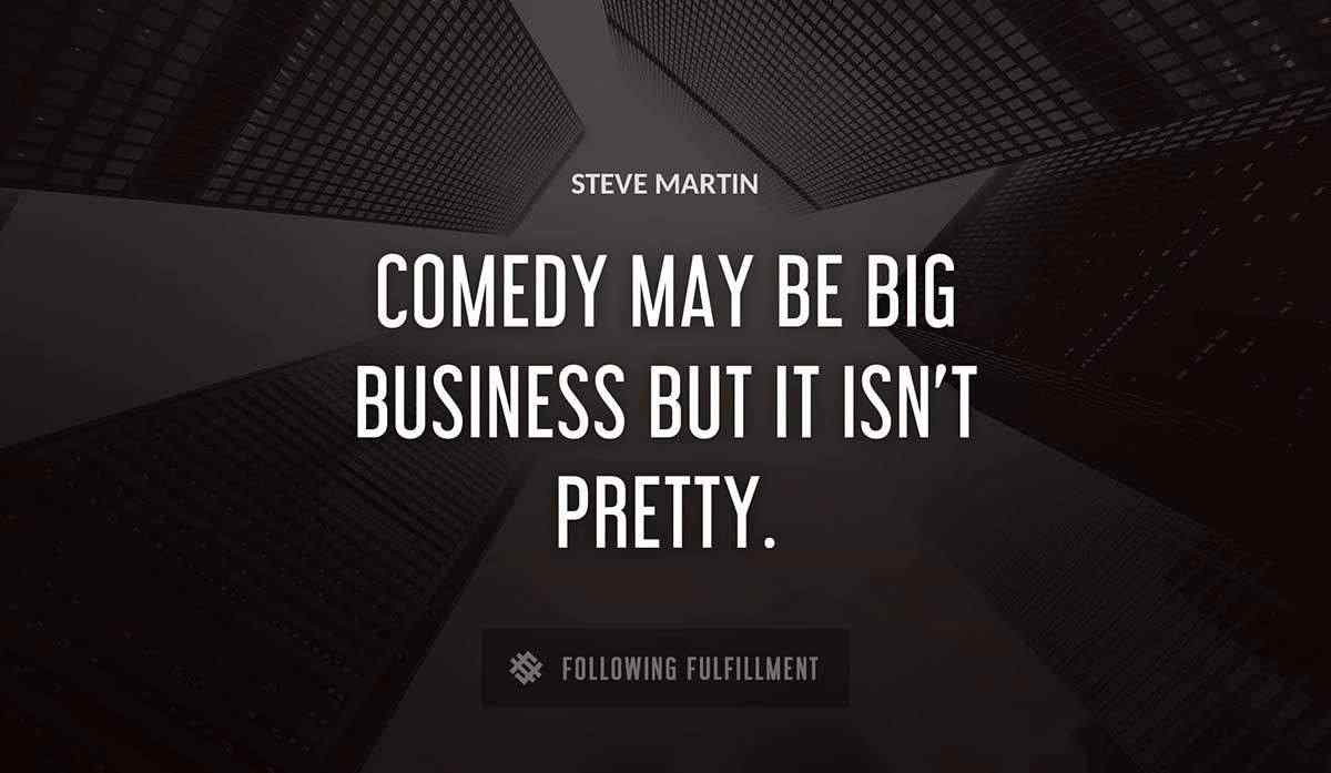 comedy may be big business but it isn t pretty Steve Martin quote