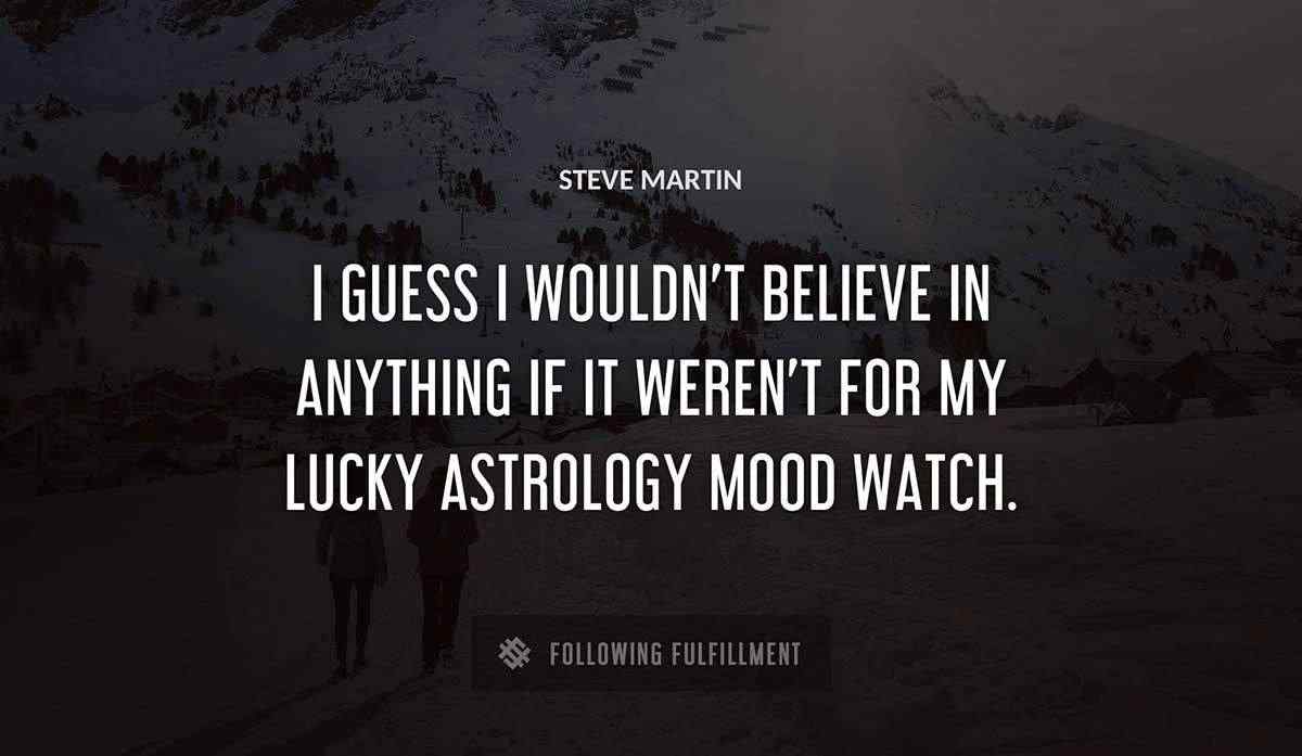 i guess i wouldn t believe in anything if it weren t for my lucky astrology mood watch Steve Martin quote