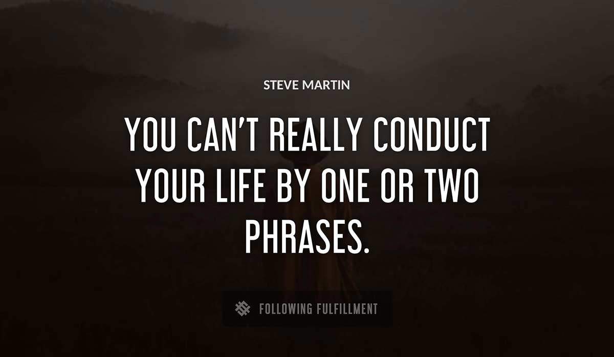you can t really conduct your life by one or two phrases Steve Martin quote