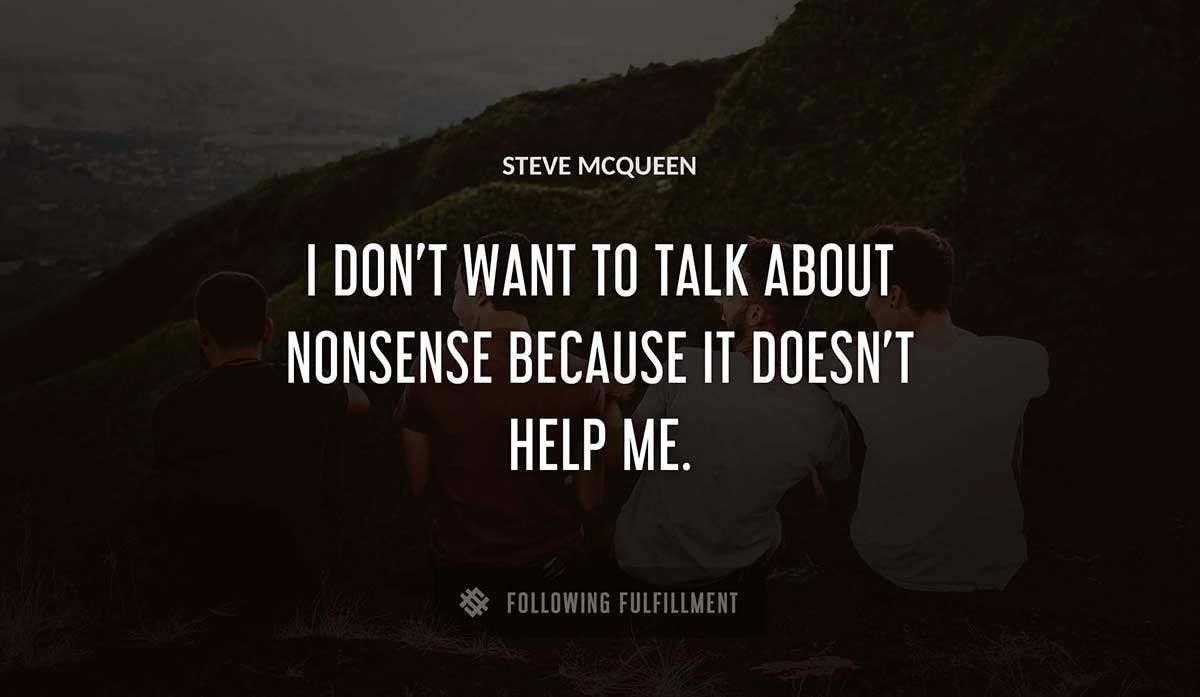 i don t want to talk about nonsense because it doesn t help me Steve Mcqueen quote