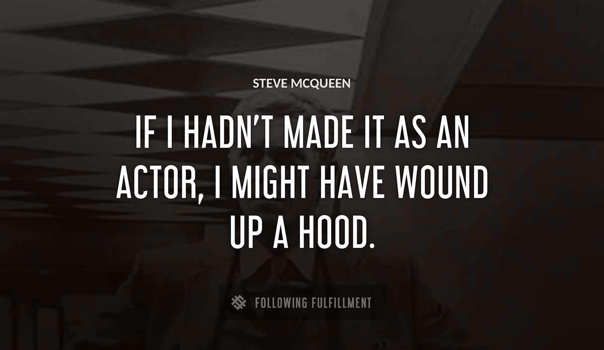 if i hadn t made it as an actor i might have wound up a hood Steve Mcqueen quote
