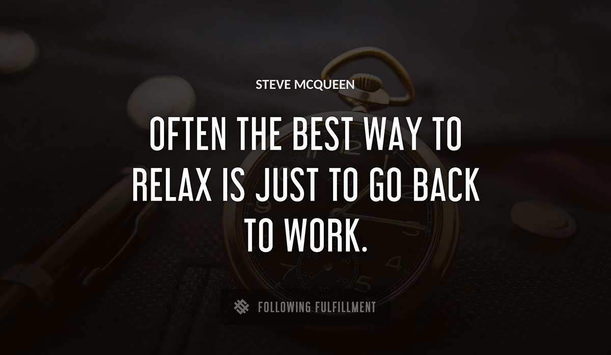 often the best way to relax is just to go back to work Steve Mcqueen quote
