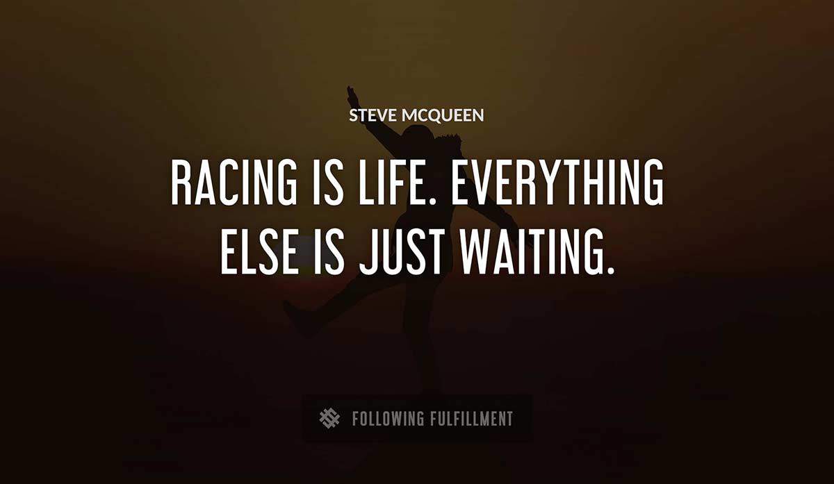 racing is life everything else is just waiting Steve Mcqueen quote
