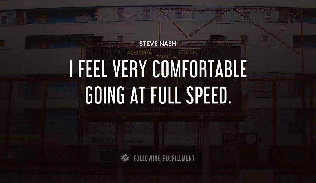 i feel very comfortable going at full speed Steve Nash quote