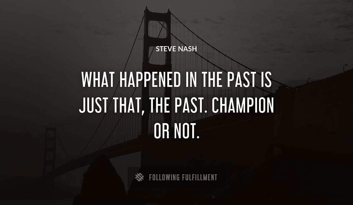 what happened in the past is just that the past champion or not Steve Nash quote