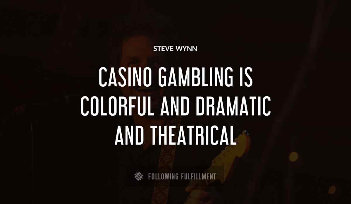 casino gambling is colorful and dramatic and theatrical Steve Wynn quote
