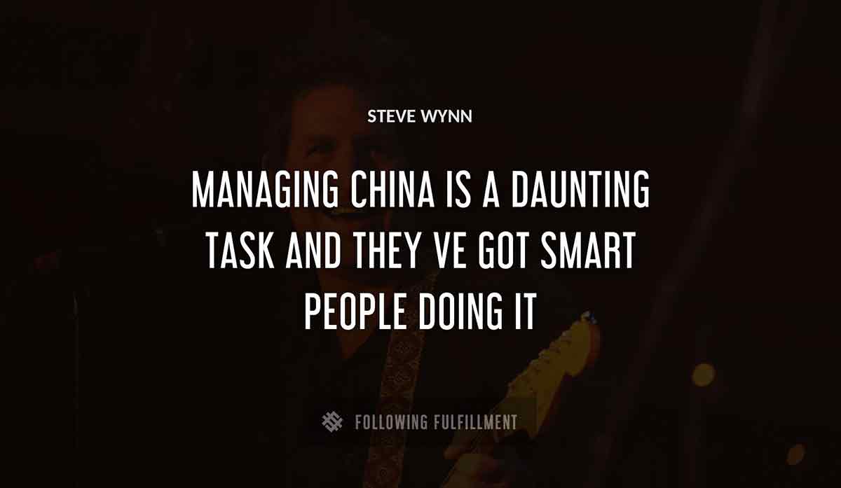 managing china is a daunting task and they ve got smart people doing it Steve Wynn quote