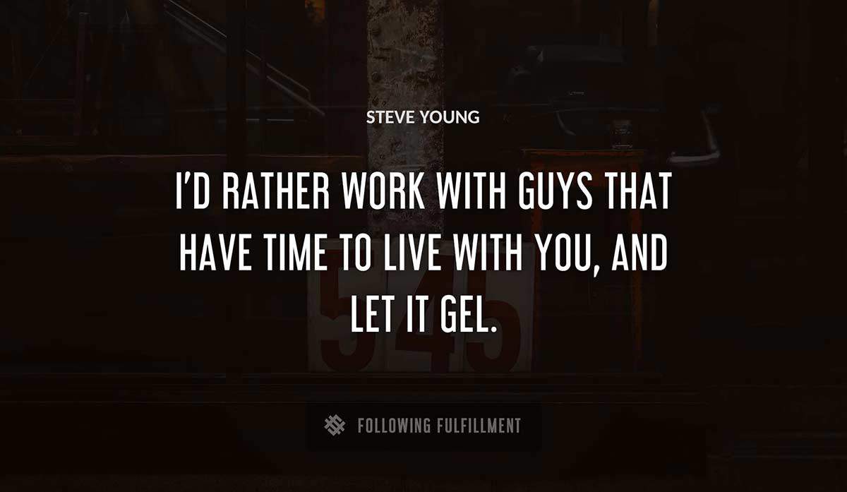i d rather work with guys that have time to live with you and let it gel Steve Young quote