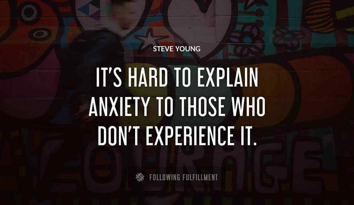 it s hard to explain anxiety to those who don t experience it Steve Young quote