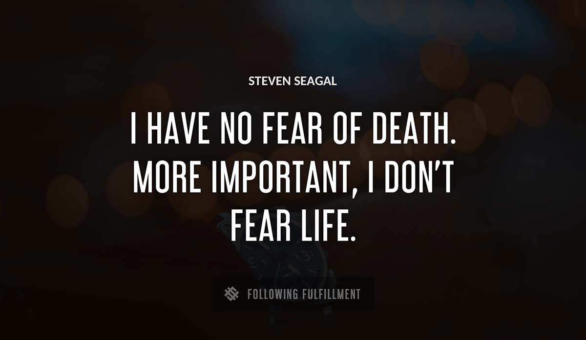 i have no fear of death more important i don t fear life Steven Seagal quote