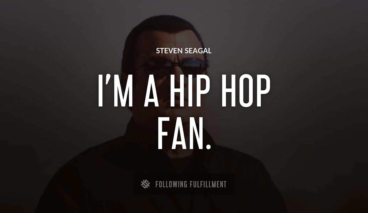 i m a hip hop fan Steven Seagal quote