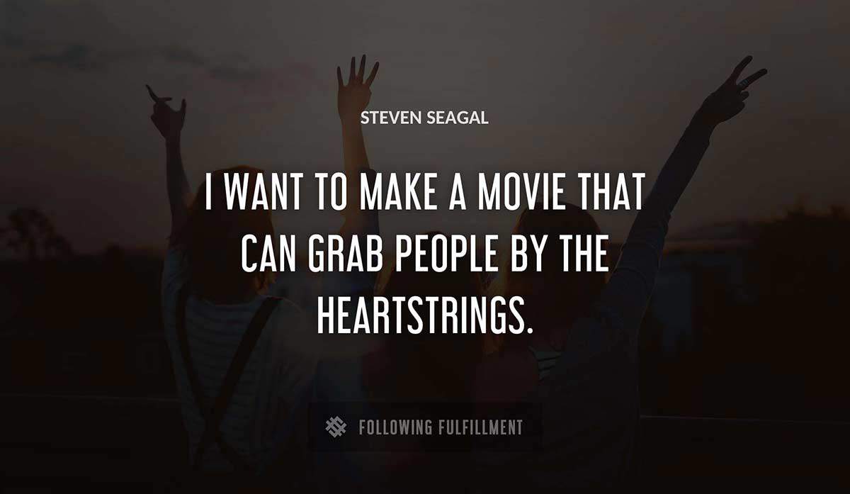 i want to make a movie that can grab people by the heartstrings Steven Seagal quote