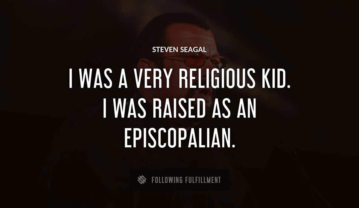 i was a very religious kid i was raised as an episcopalian Steven Seagal quote