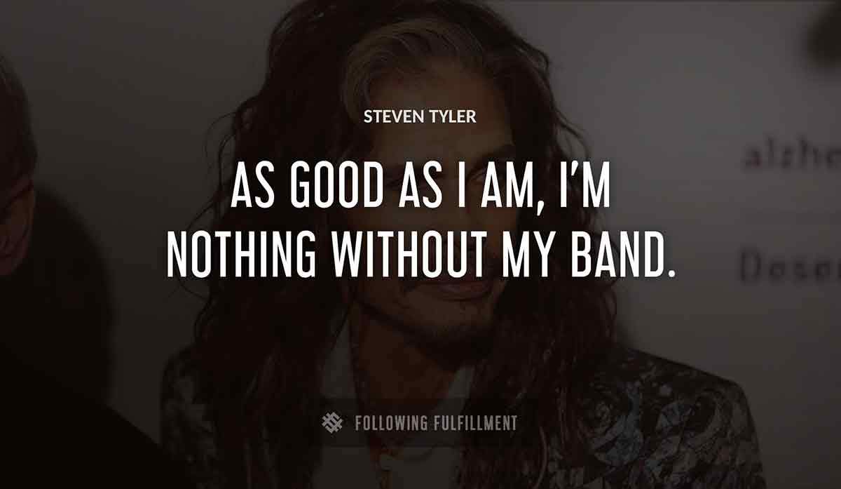 as good as i am i m nothing without my band Steven Tyler quote