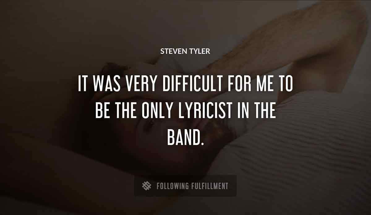 it was very difficult for me to be the only lyricist in the band Steven Tyler quote