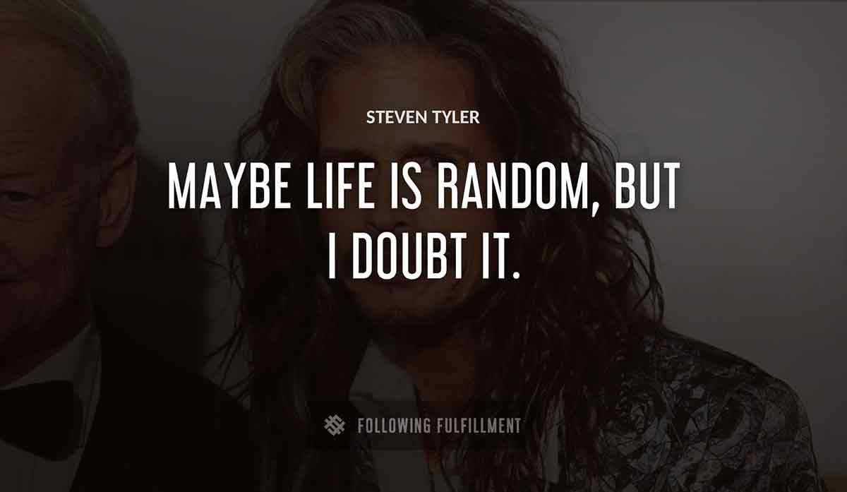 maybe life is random but i doubt it Steven Tyler quote