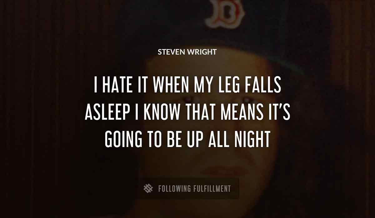 i hate it when my leg falls asleep i know that means it s going to be up all night Steven Wright quote