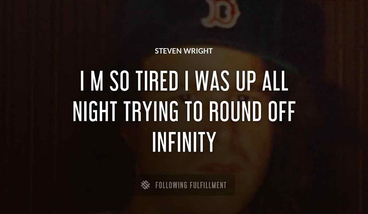 i m so tired i was up all night trying to round off infinity Steven Wright quote