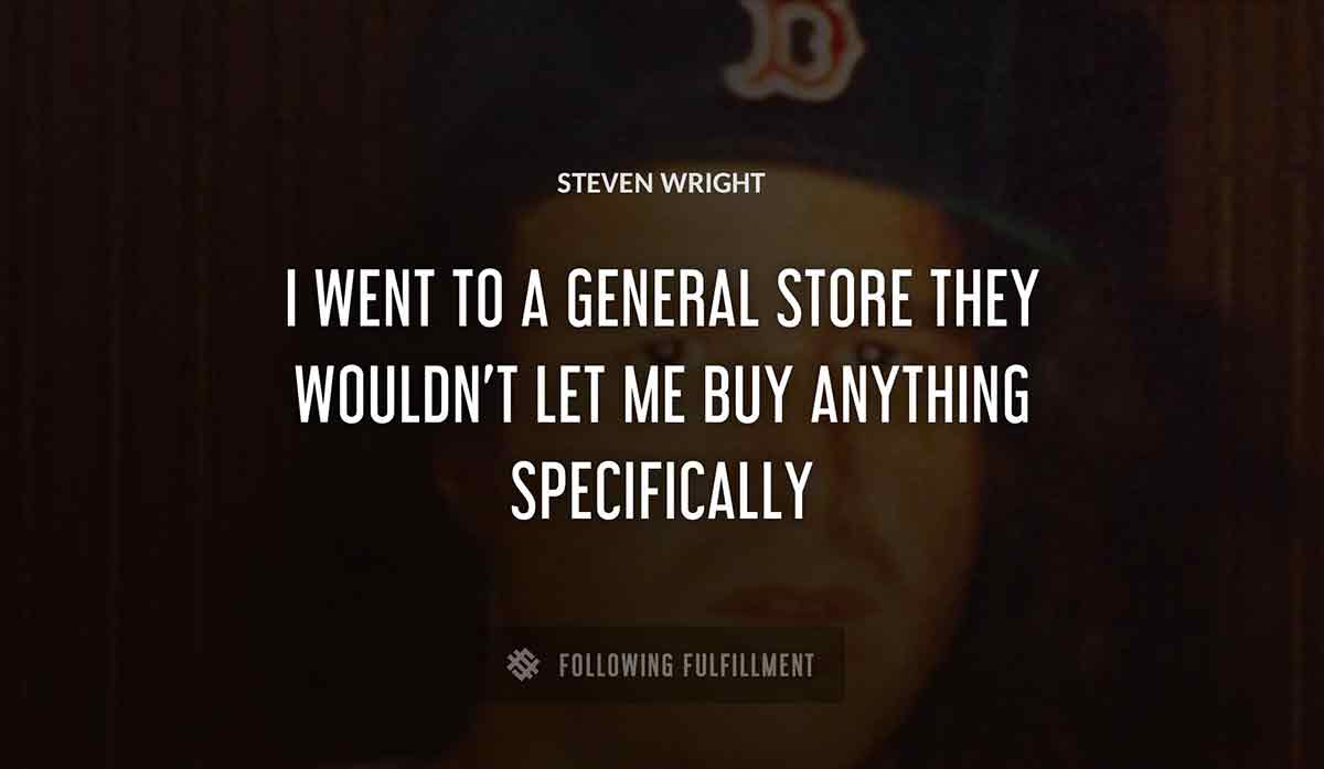 i went to a general store they wouldn t let me buy anything specifically Steven Wright quote