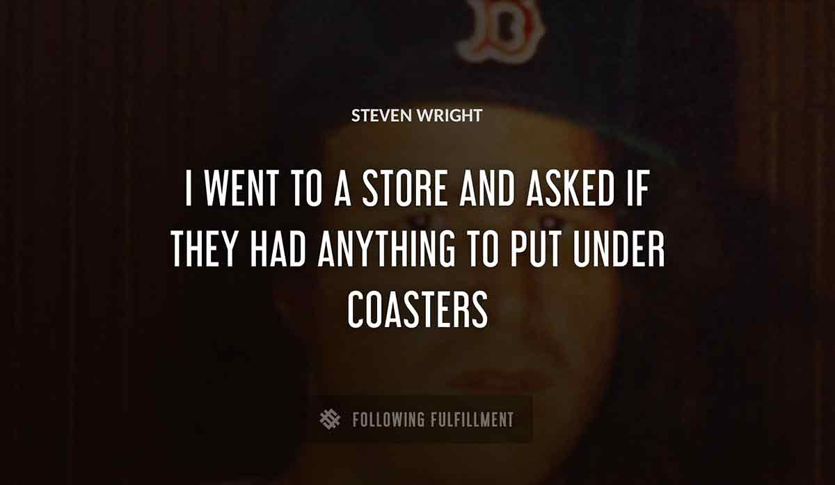 i went to a store and asked if they had anything to put under coasters Steven Wright quote