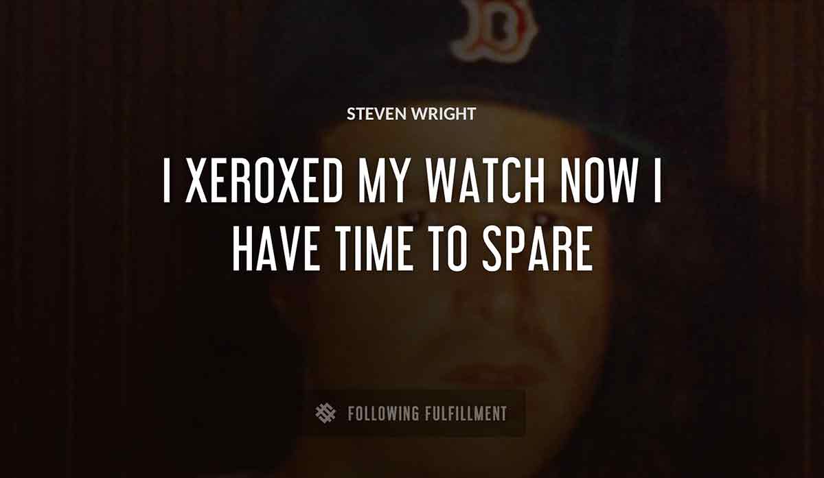 i xeroxed my watch now i have time to spare Steven Wright quote