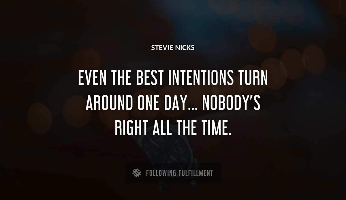 even the best intentions turn around one day nobody s right all the time Stevie Nicks quote