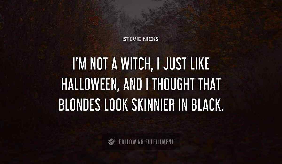 i m not a witch i just like halloween and i thought that blondes look skinnier in black Stevie Nicks quote