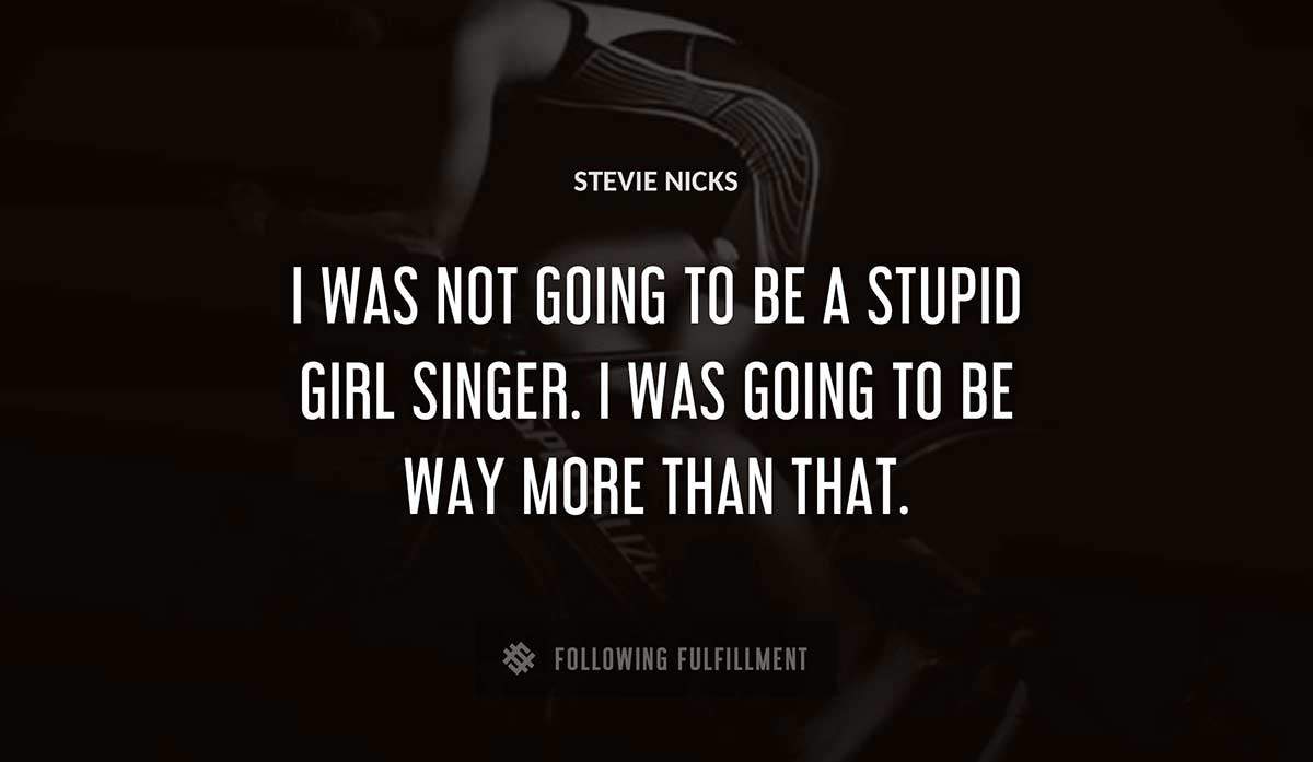 i was not going to be a stupid girl singer i was going to be way more than that Stevie Nicks quote