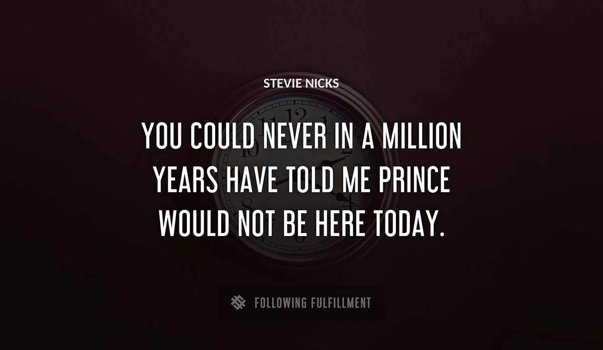 you could never in a million years have told me prince would not be here today Stevie Nicks quote