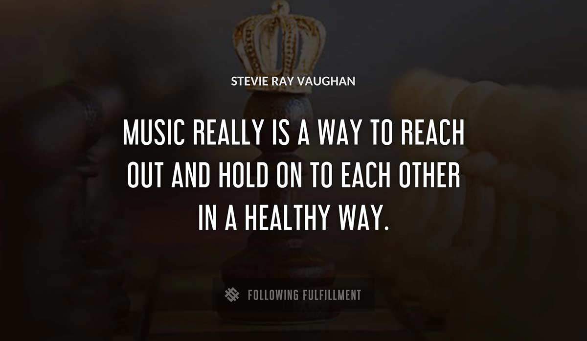 music really is a way to reach out and hold on to each other in a healthy way Stevie Ray Vaughan quote