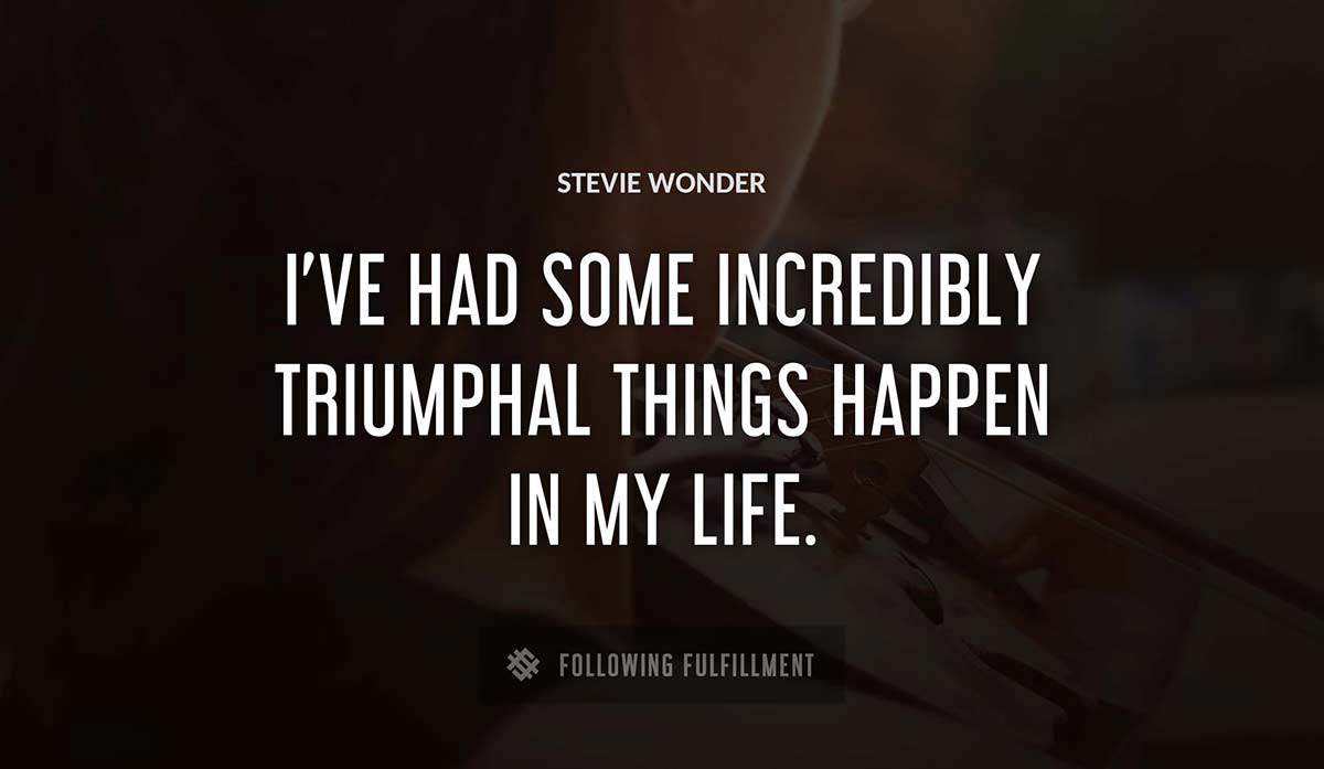 i ve had some incredibly triumphal things happen in my life Stevie Wonder quote