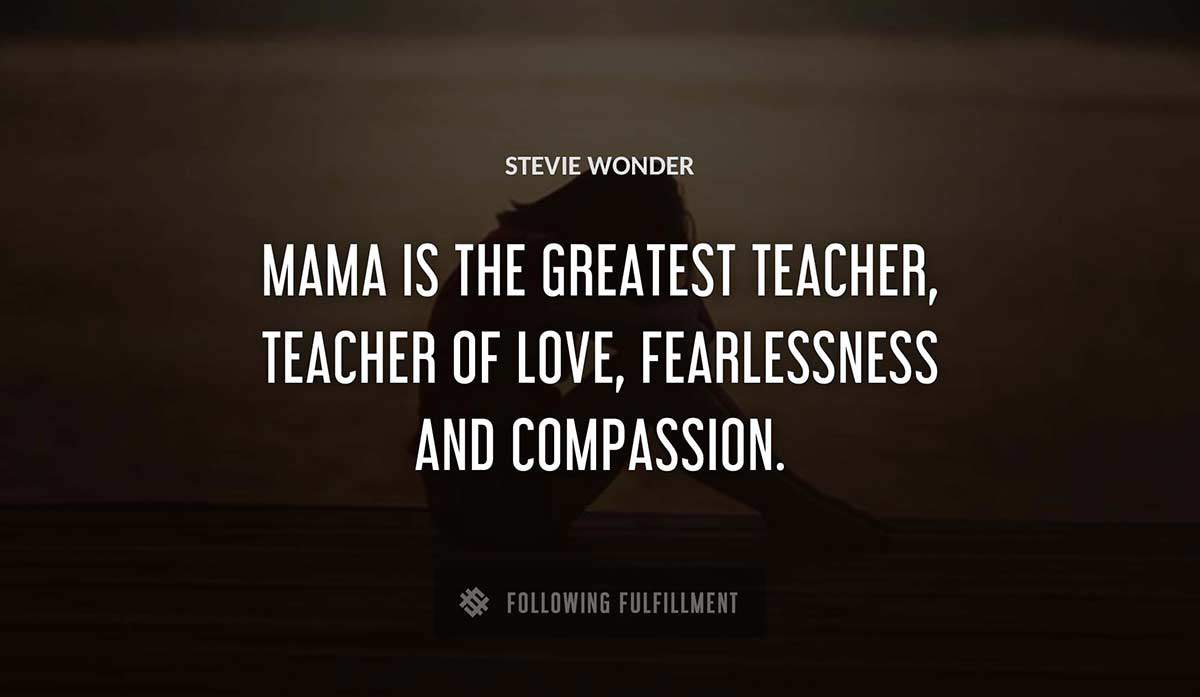 mama is the greatest teacher teacher of love fearlessness and compassion Stevie Wonder quote