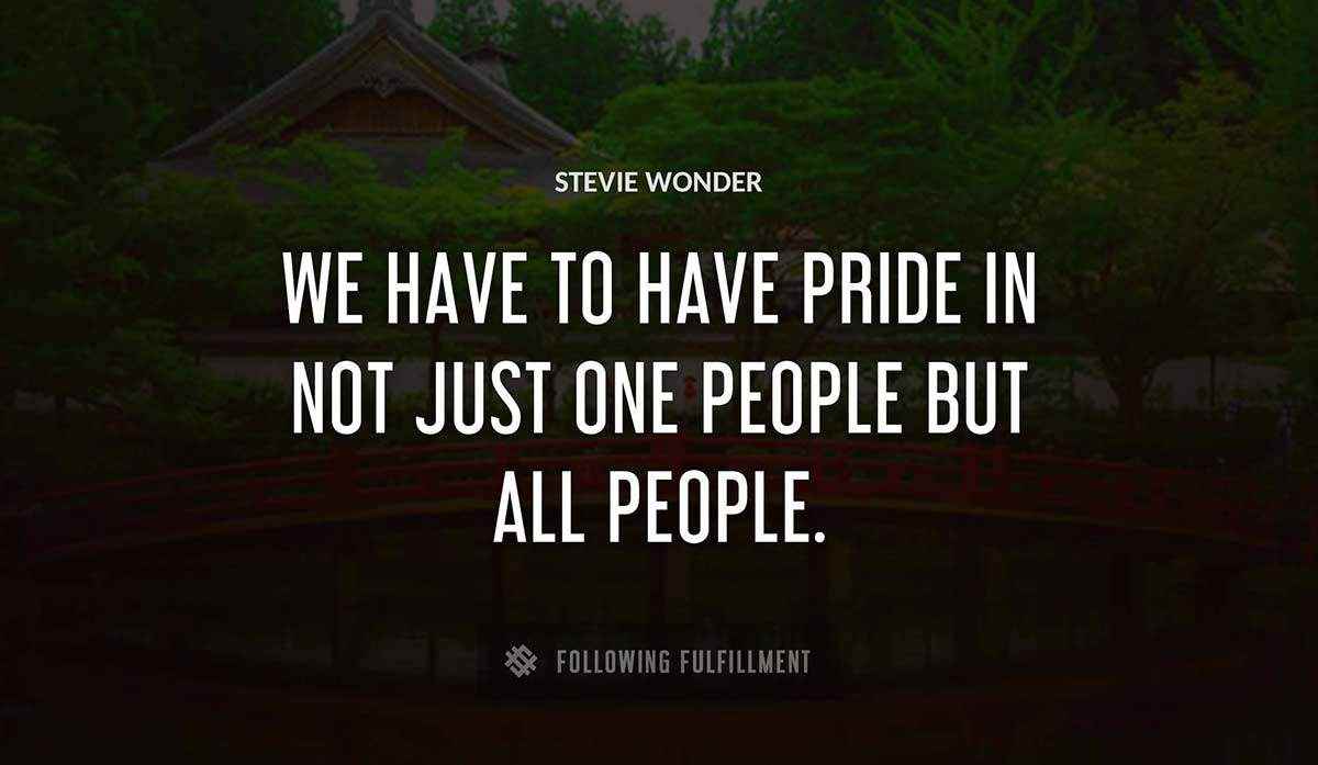 we have to have pride in not just one people but all people Stevie Wonder quote