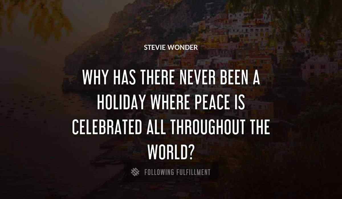 why has there never been a holiday where peace is celebrated all throughout the world Stevie Wonder quote