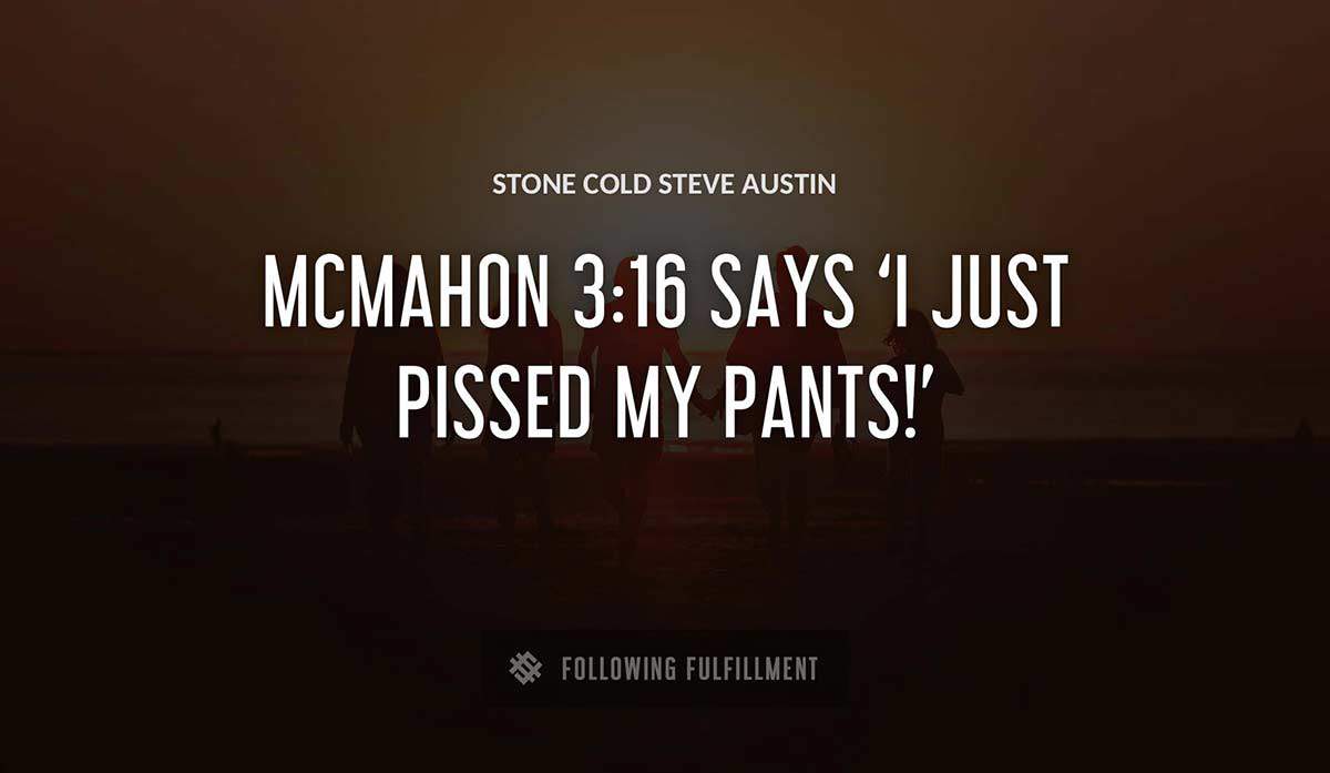 mcmahon 3 16 says i just pissed my pants Stone Cold Steve Austin quote