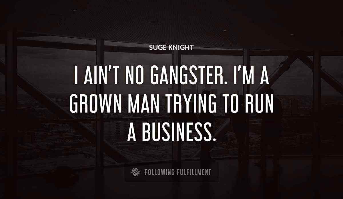 i ain t no gangster i m a grown man trying to run a business Suge Knight quote